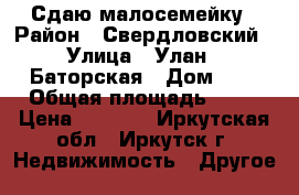 Сдаю малосемейку › Район ­ Свердловский › Улица ­ Улан - Баторская › Дом ­ 2 › Общая площадь ­ 20 › Цена ­ 9 000 - Иркутская обл., Иркутск г. Недвижимость » Другое   